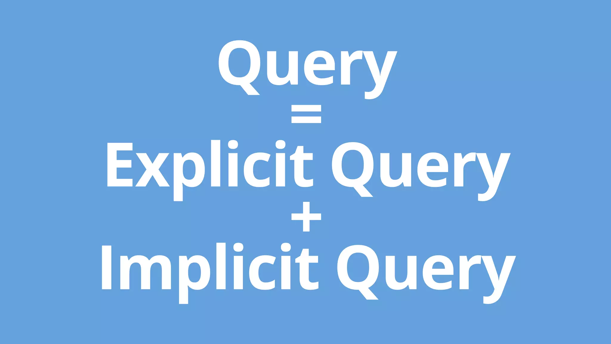 Query 
= 
Explicit Query 
+ 
Implicit Query 
 