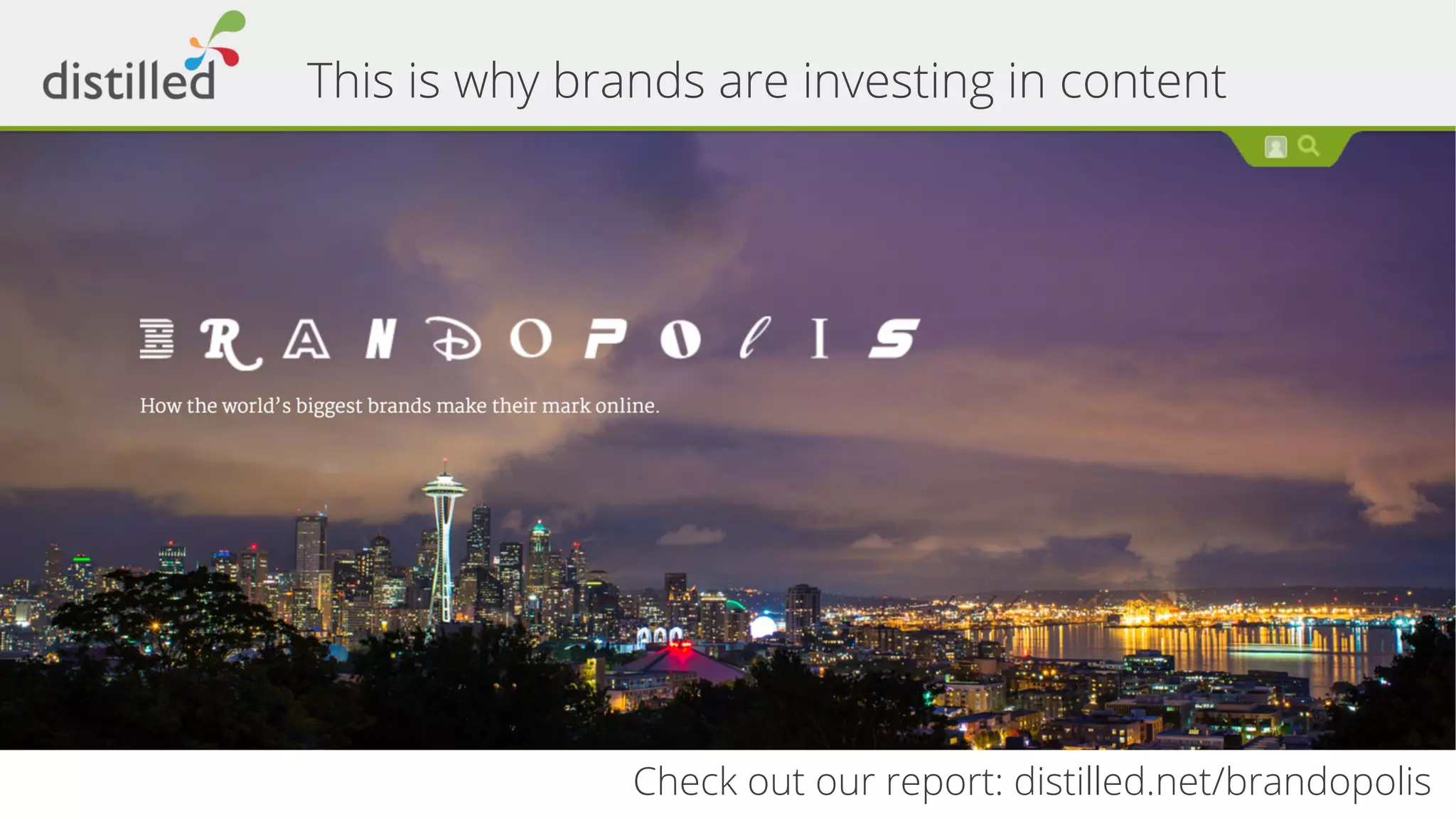 This is why brands are investing in content 
Check out our report: distilled.net/brandopolis 
 