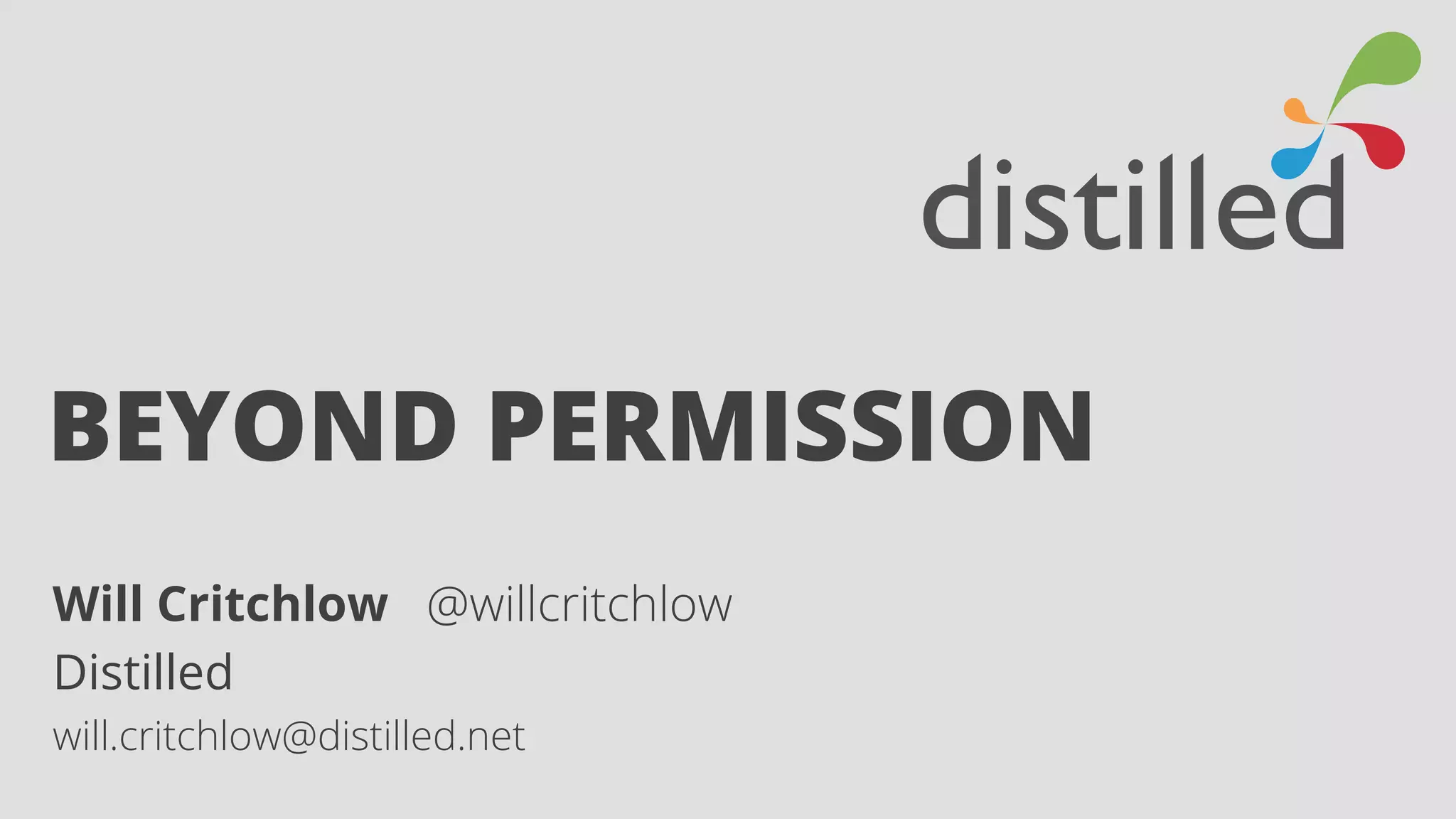 BEYOND PERMISSION 
Will Critchlow @willcritchlow 
Distilled 
will.critchlow@distilled.net 
