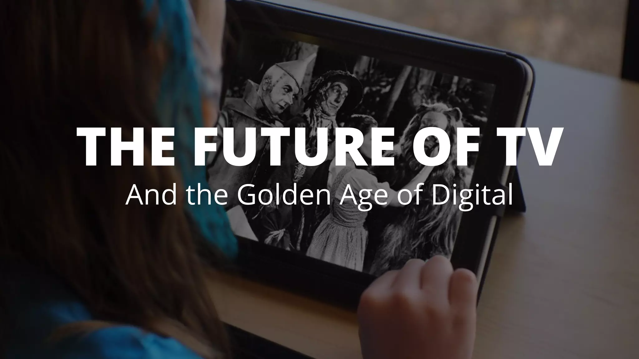 THE FUTURE OF TV 
And the Golden Age of Digital 
 
