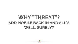 WHY “THREAT”? 
ADD MOBILE BACK IN AND ALL’S 
WELL, SURELY? 
 