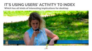 IT’S USING USERS’ ACTIVITY TO INDEX 
Which has all kinds of interesting implications for desktop 
 