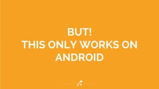 BUT! 
THIS ONLY WORKS ON 
ANDROID 
 