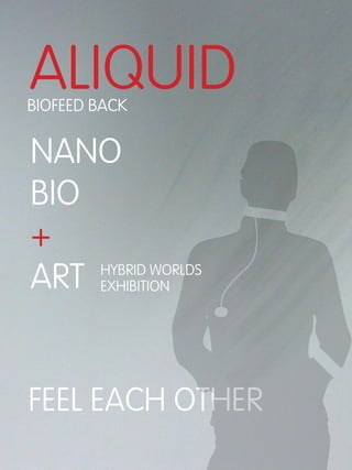 ALIQUID
BIOFEED BACK


NANO
BIO
+
ART EXHIBITION
    HYBRID WORLDS




FEEL EACH OTHER
 