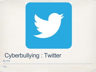Date
Cyberbullying : Twitter
By Will
 
