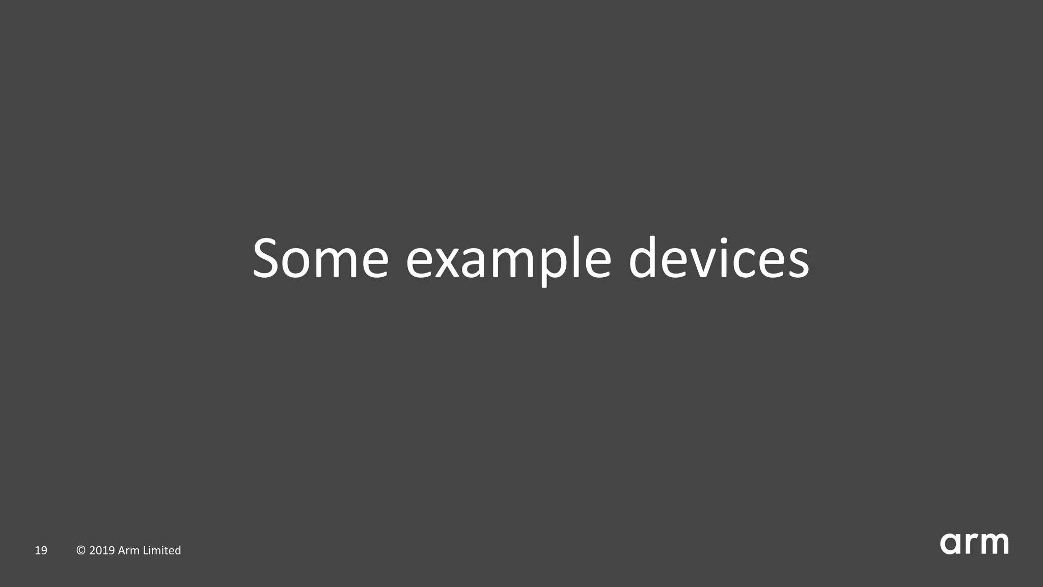 Some example devices
19 © 2019 Arm Limited
 