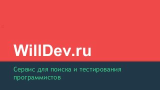 WillDev.ru 
Сервис для поиска и тестирования 
программистов 
 
 