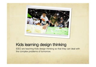 Kids learning design thinking
IDEO are teaching Kids design thinking so that they can deal with
the complex problems of to...
