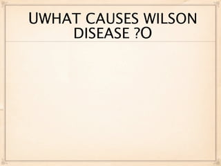 UWHAT CAUSES WILSON
    DISEASE ?O
 