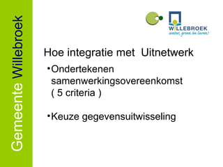Gemeente   Willebroek Hoe integratie met  Uitnetwerk Ondertekenen samenwerkingsovereenkomst ( 5 criteria ) Keuze gegevensuitwisseling 