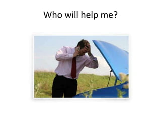Who will help me?
 