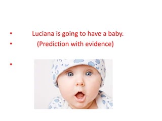 •   Luciana is going to have a baby.
•    (Prediction with evidence)

•
 