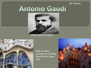 This is Antonio Gaudi.

Both of these
pictures are building
that Antonio Gaudi
built.

 