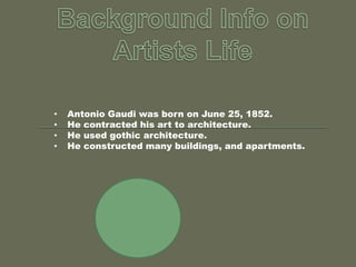 •
•
•
•

Antonio Gaudi was born on June 25, 1852.
He contracted his art to architecture.
He used gothic architecture.
He constructed many buildings, and apartments.

 