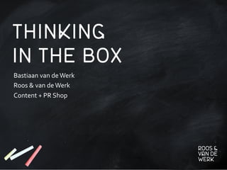 THINKING
IN THE BOX
Bastiaan	
  van	
  de	
  Werk	
  
Roos	
  &	
  van	
  de	
  Werk	
  
Content	
  +	
  PR	
  Shop	
  
 