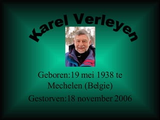 Geboren:19 mei 1938 te Mechelen (Belgie) Gestorven:18 november 2006 Karel Verleyen 