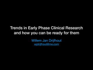 Trends in Early Phase Clinical Research
and how you can be ready for them
Willem Jan Drijfhout

wjdrijfhout@me.com
 