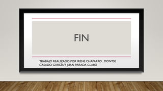 FIN
.TRABAJO REALIZADO POR IRENE CHAPARRO , MONTSE
CASADO GARCÍAY JUAN PARADA CLARO
 
