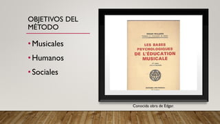 OBJETIVOS DEL
MÉTODO
•Musicales
•Humanos
•Sociales
Conocida obra de Edgar.
 