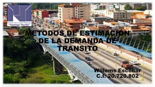 Willems Escobar
C.I: 20.720.802
METODOS DE ESTIMACIÓN
DE LA DEMANDA DE
TRANSITO
 