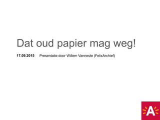 17.09.2015 Presentatie door Willem Vanneste (FelixArchief)
Dat oud papier mag weg!
 
