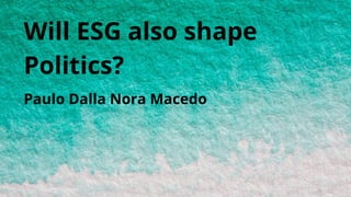 Will ESG also shape
Politics?
Paulo Dalla Nora Macedo
 