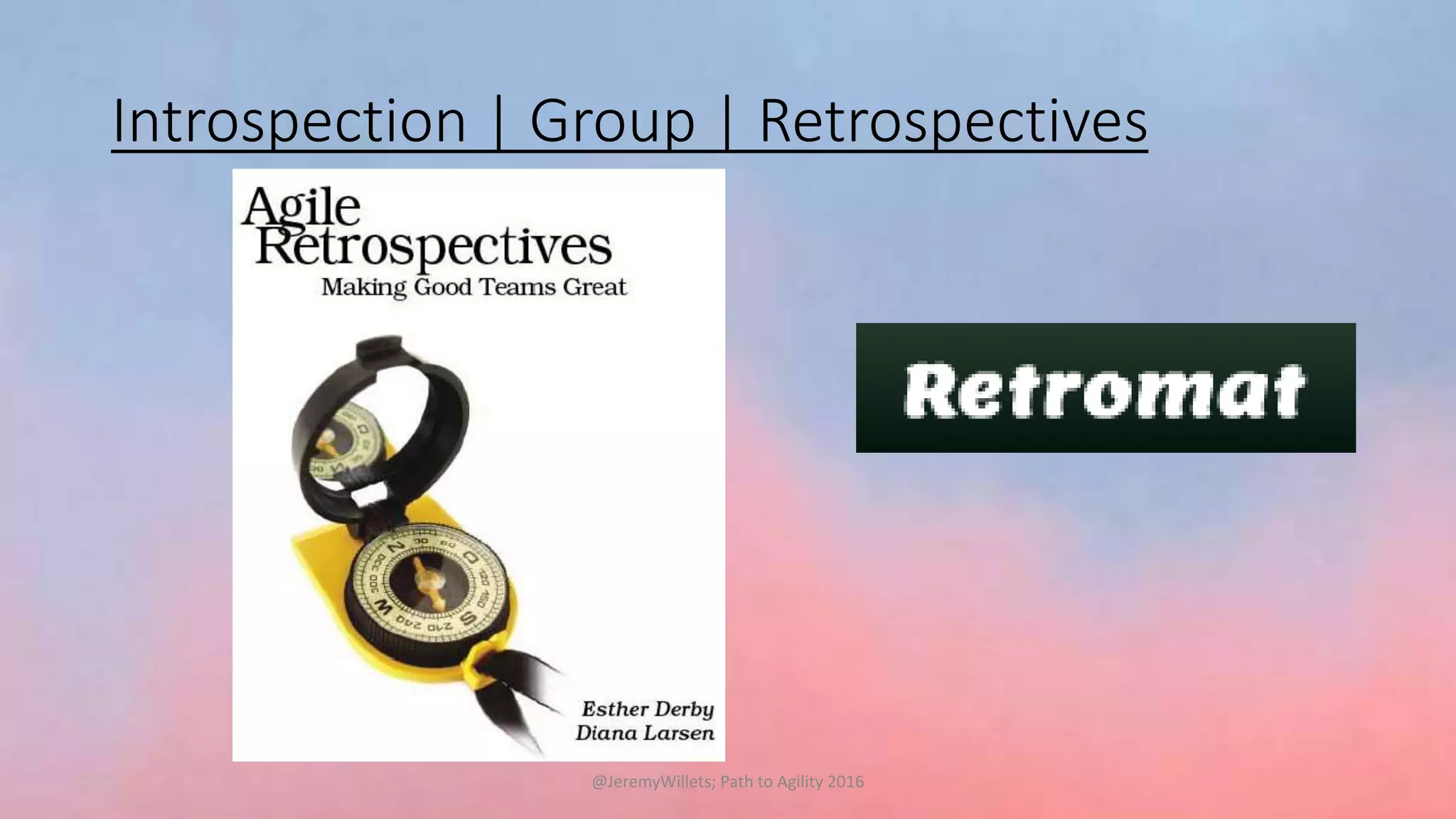 Introspection | Group | Retrospectives
@JeremyWillets; Path to Agility 2016
 