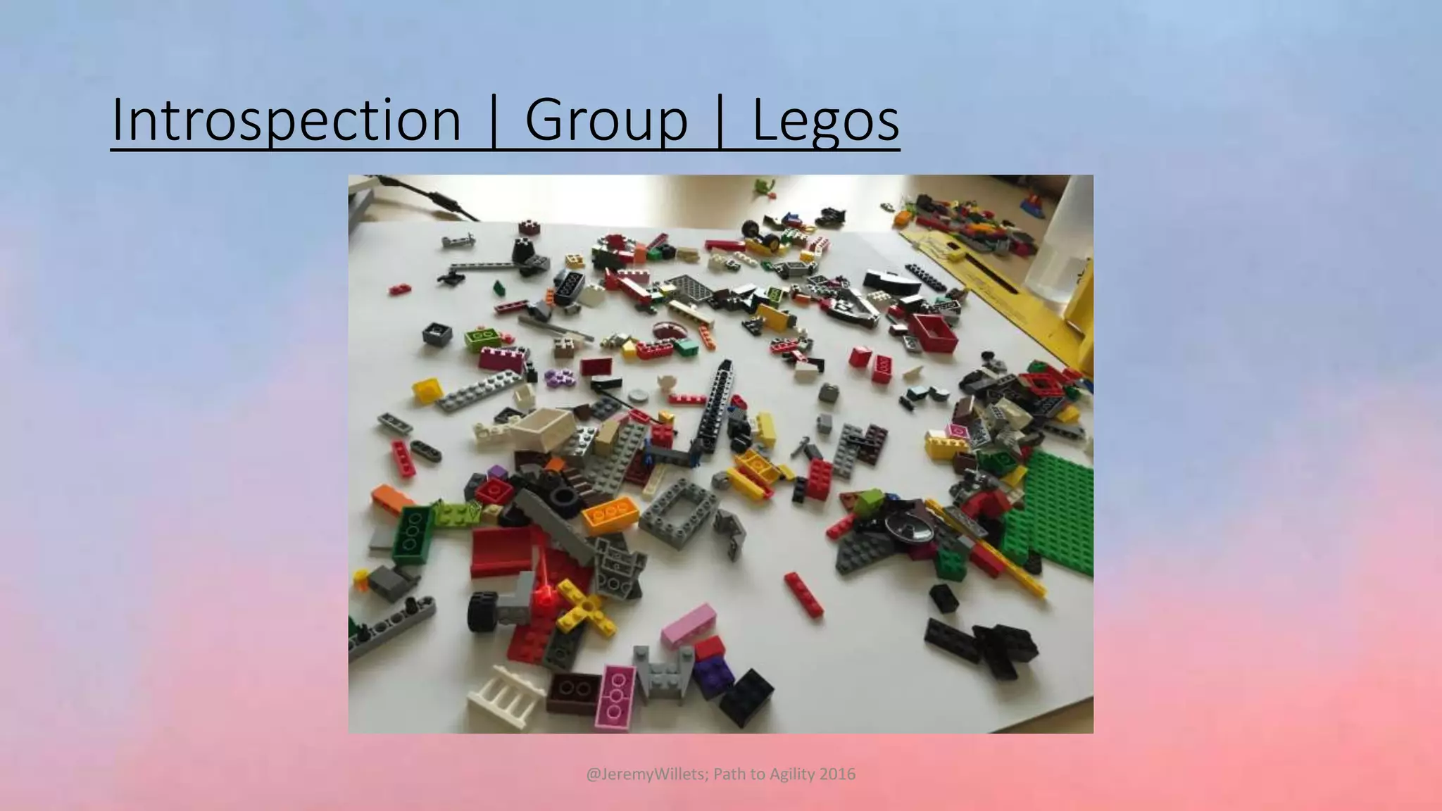 Introspection | Group | Legos
@JeremyWillets; Path to Agility 2016
 