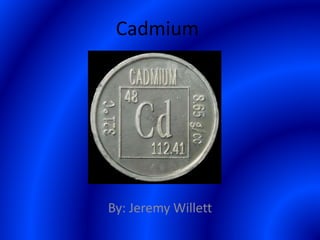 Cadmium (Jeremy Willett) | PPTX | Chemistry | Science