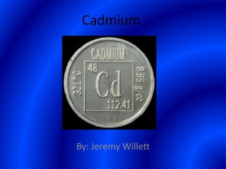 Cadmium
By: Jeremy Willett
 