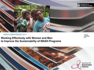 Working Effectively with Women and Men  to Improve the Sustainability of WASH Programs WASH CONFERENCE 2011 THINK. CHANGE. DO 