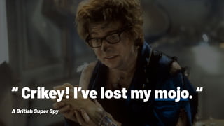“ Crikey! I’ve lost my mojo. “
A British Super Spy
 