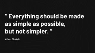 “ Everything should be made
as simple as possible,
but not simpler. ”
Albert Einstein
 