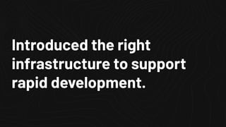 Introduced the right
infrastructure to support
rapid development.
 