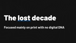 The lost decade
Focused mainly on print with no digital DNA
 