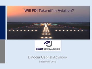 Will FDI Take-off in Aviation?




  Dinodia Capital Advisors
        September 2012
 