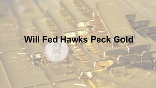 Will Fed Hawks Peck Gold
 