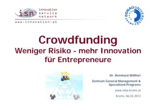 Crowdfunding
Weniger Risiko - mehr Innovation
       für Entrepreneure
                             Dr. Reinhard Willfort
                   Zentrum General Management &
                             Specialized Programs
                                 www.mba-krems.at
                                 Krems, 06.03.2013
 
