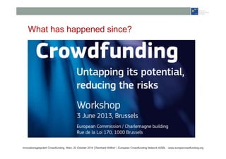 What has happened since? 
Innovationsgespräch Crowdfunding, Wien, 22 October 2014 | Reinhard Willfort | European Crowdfunding Network AISBL - www.europecrowdfunding.org 
 