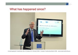 What has happened since? 
Innovationsgespräch Crowdfunding, Wien, 22 October 2014 | Reinhard Willfort | European Crowdfunding Network AISBL - www.europecrowdfunding.org 
 