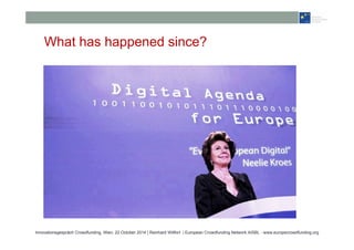 What has happened since? 
Innovationsgespräch Crowdfunding, Wien, 22 October 2014 | Reinhard Willfort | European Crowdfunding Network AISBL - www.europecrowdfunding.org 
 