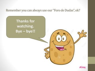 Rememberyoucanalwaysuseour“ForodeDudas”,ok?
Thanks for
watching.
Bye – bye!!
Alina.
 