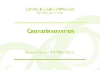 SERVICE DESIGN SYMPOSIUM 
November 2014 | Wien 
CrowdInnovation 
Reinhard Willfort – ISN, 1000μ1000.at 
 