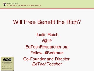 Will Free Benefit the Rich?

          Justin Reich
             @bjfr
     EdTechResearcher.org
       Fellow, #Berkman
    Co-Founder and Director,
        EdTechTeacher
 