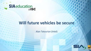 Will future vehicles be secure
Alan Tatourian (Intel)
 