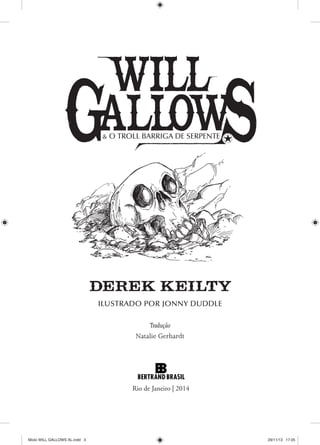 Tradução
Natalie Gerhardt
Rio de Janeiro | 2014
ILUSTRADO POR JONNY DUDDLE
& O TROLL BARRIGA DE SERPENTE
Miolo WILL GALLOWS AL.indd 3Miolo WILL GALLOWS AL.indd 3 29/11/13 17:0529/11/13 17:05
 