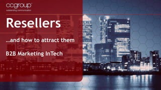Resellers
…and how to attract them
B2B Marketing InTech
 
