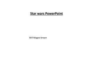 Star wars PowerPoint
Will Magee-brown
 