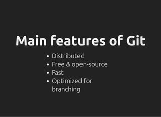 Main features of GitMain features of Git
Distributed
Free & open-source
Fast
Optimized for
branching
 