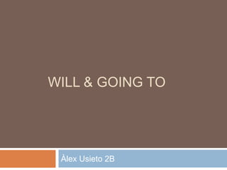 WILL & GOING TO
Àlex Usieto 2B
 